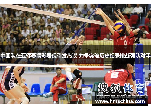 中国队在亚锦赛精彩表现引发热议 力争突破历史纪录挑战强队对手