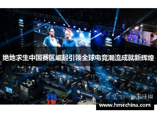 绝地求生中国赛区崛起引领全球电竞潮流成就新辉煌