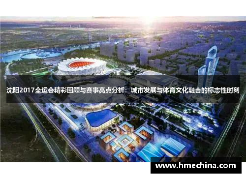 沈阳2017全运会精彩回顾与赛事亮点分析：城市发展与体育文化融合的标志性时刻
