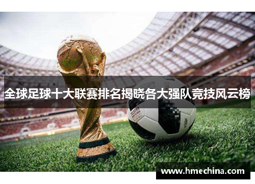全球足球十大联赛排名揭晓各大强队竞技风云榜