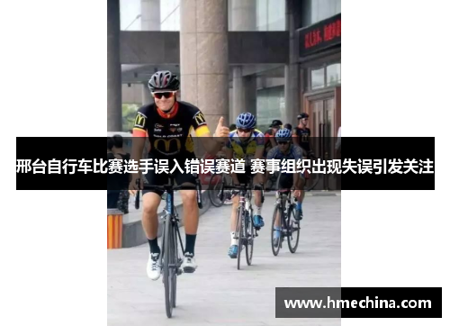 邢台自行车比赛选手误入错误赛道 赛事组织出现失误引发关注