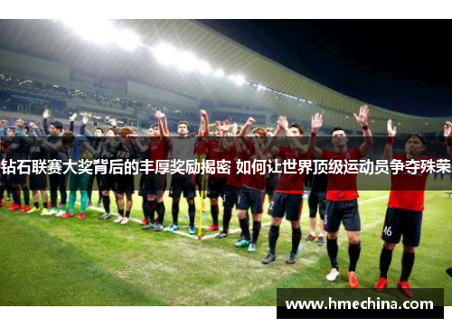 钻石联赛大奖背后的丰厚奖励揭密 如何让世界顶级运动员争夺殊荣