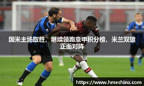 国米主场取胜，继续领跑意甲积分榜，米兰双雄正面对阵