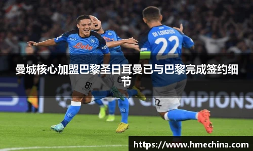 曼城核心加盟巴黎圣日耳曼已与巴黎完成签约细节