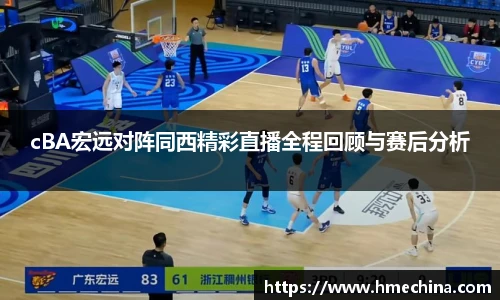 cBA宏远对阵同西精彩直播全程回顾与赛后分析