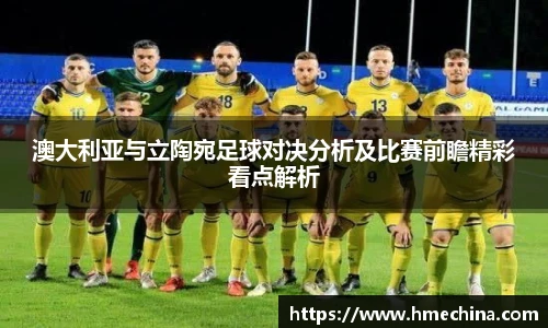 澳大利亚与立陶宛足球对决分析及比赛前瞻精彩看点解析