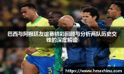 巴西与阿根廷友谊赛精彩回顾与分析两队历史交锋的深度解读