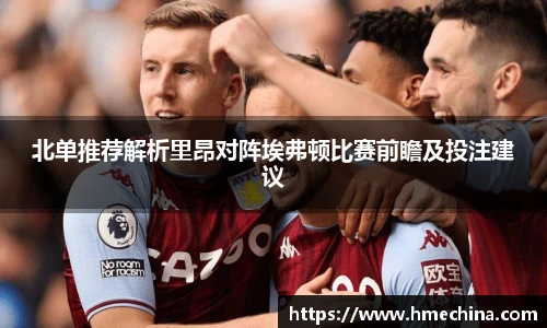 北单推荐解析里昂对阵埃弗顿比赛前瞻及投注建议