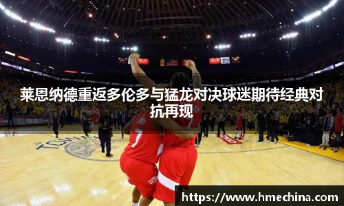 莱恩纳德重返多伦多与猛龙对决球迷期待经典对抗再现