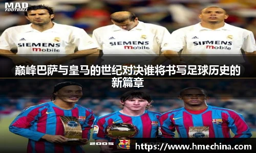 巅峰巴萨与皇马的世纪对决谁将书写足球历史的新篇章