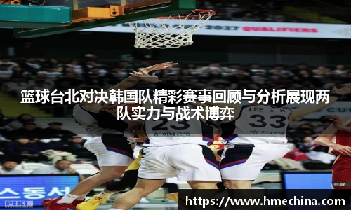 篮球台北对决韩国队精彩赛事回顾与分析展现两队实力与战术博弈